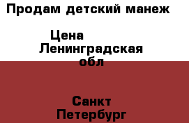 Продам детский манеж › Цена ­ 3 500 - Ленинградская обл., Санкт-Петербург г. Дети и материнство » Мебель   